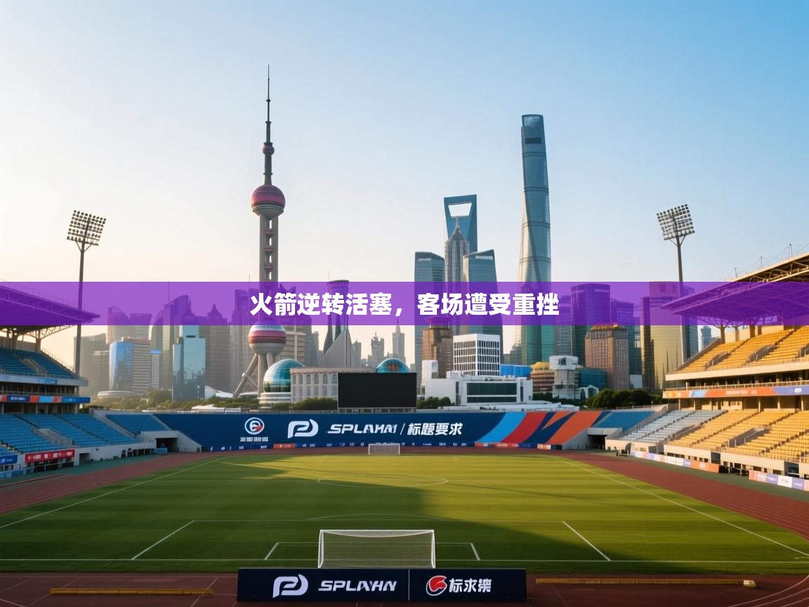 开云体育app官网-火箭逆转活塞，客场遭受重挫  第1张