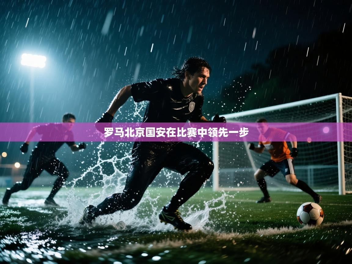 云开体育入口-罗马北京国安在比赛中领先一步  第2张