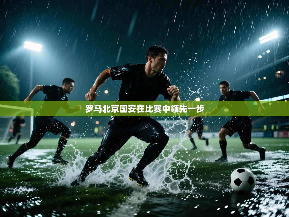 云开体育入口-罗马北京国安在比赛中领先一步  第3张