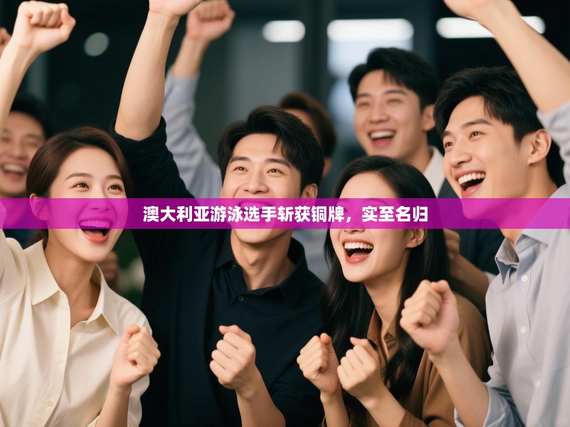 开云体育在线登录-澳大利亚游泳选手斩获铜牌，实至名归  第4张