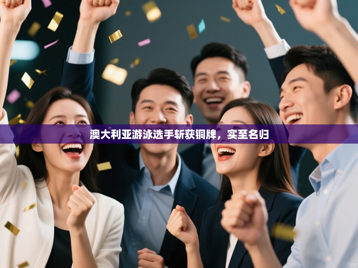 开云体育在线登录-澳大利亚游泳选手斩获铜牌，实至名归  第3张